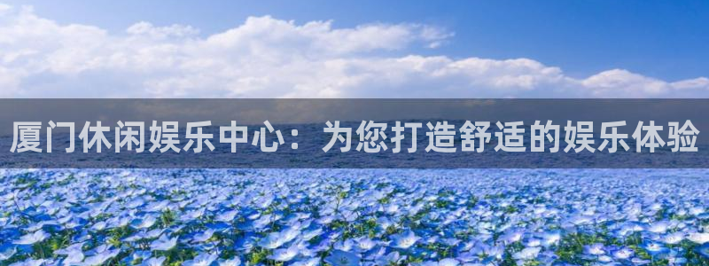 永信贵宾会手机版：厦门休闲娱乐中心：为您打造舒适的娱乐体验