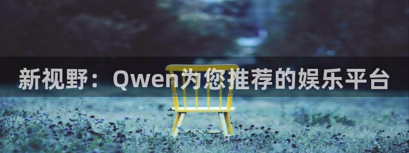 永信贵宾会：新视野：Qwen为您推荐的娱乐平台